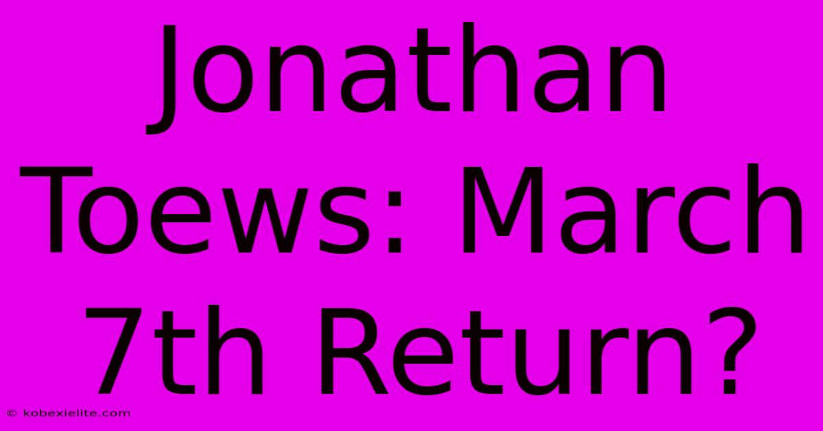 Jonathan Toews: March 7th Return?