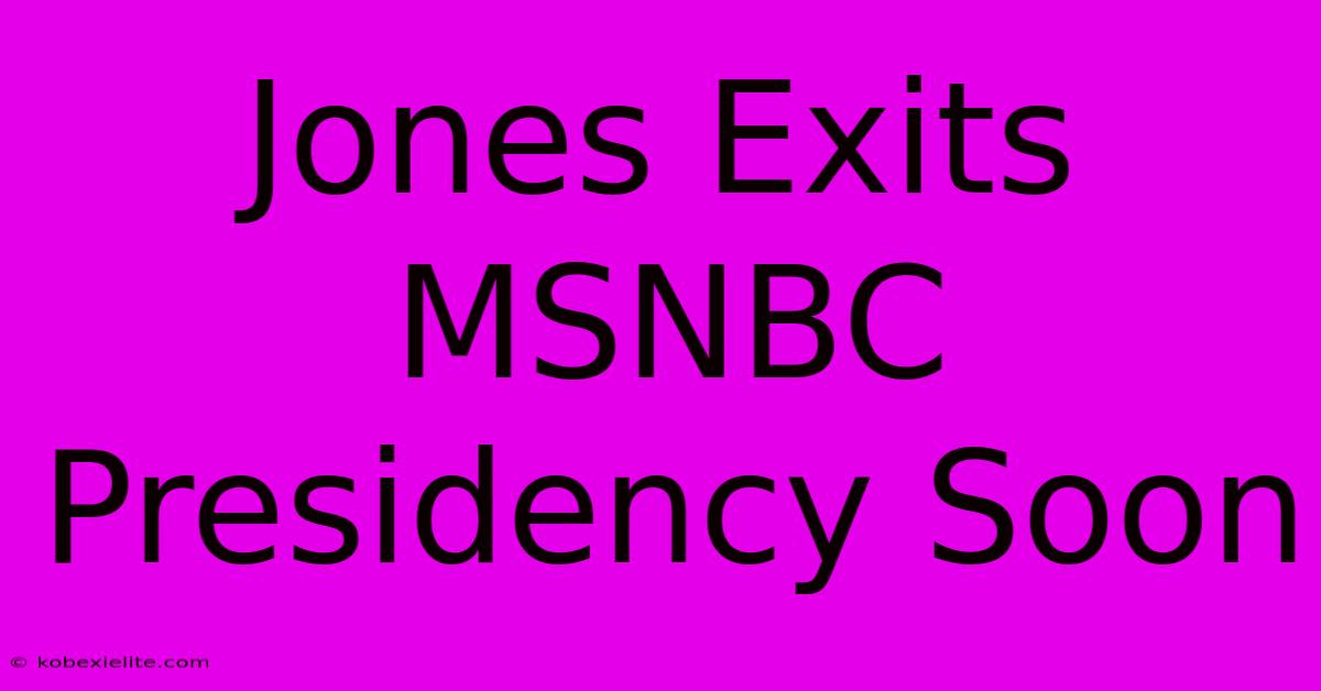 Jones Exits MSNBC Presidency Soon