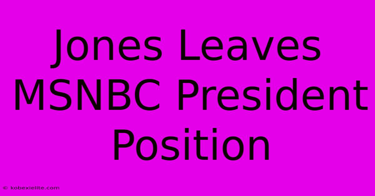 Jones Leaves MSNBC President Position