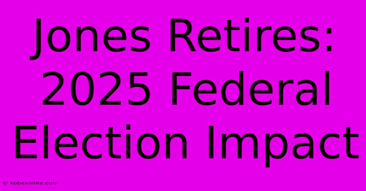 Jones Retires: 2025 Federal Election Impact