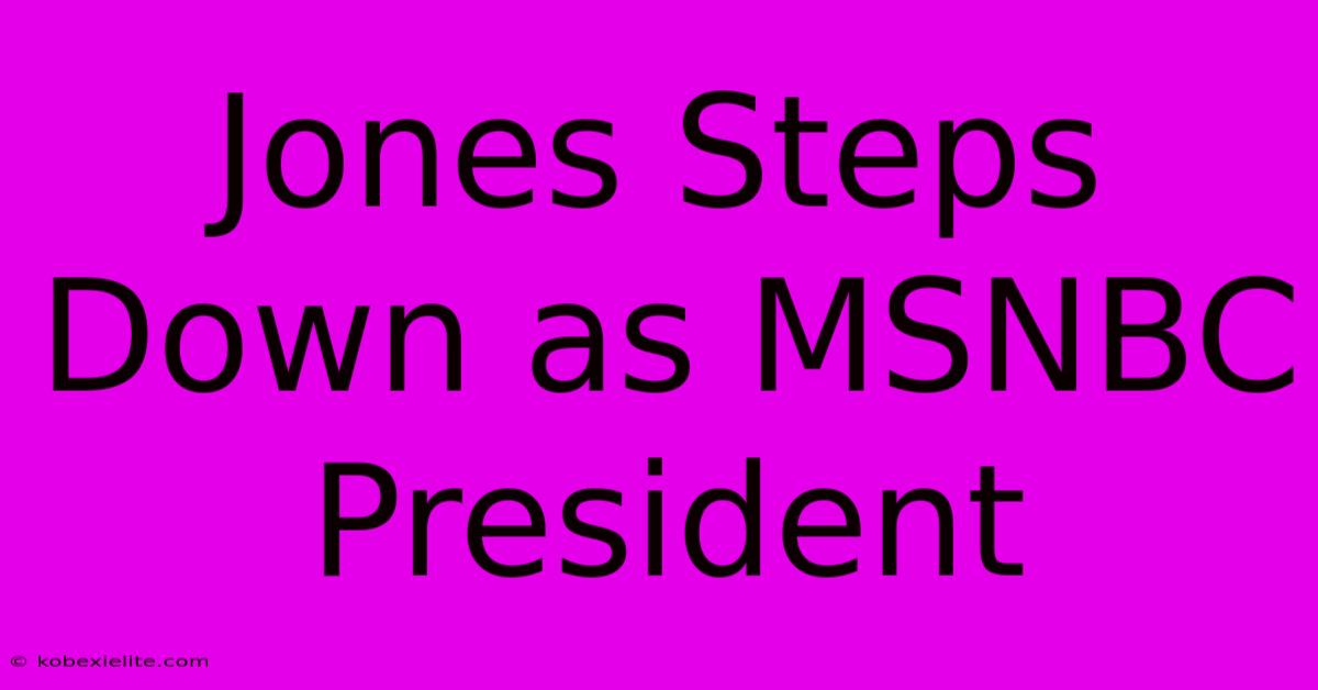 Jones Steps Down As MSNBC President