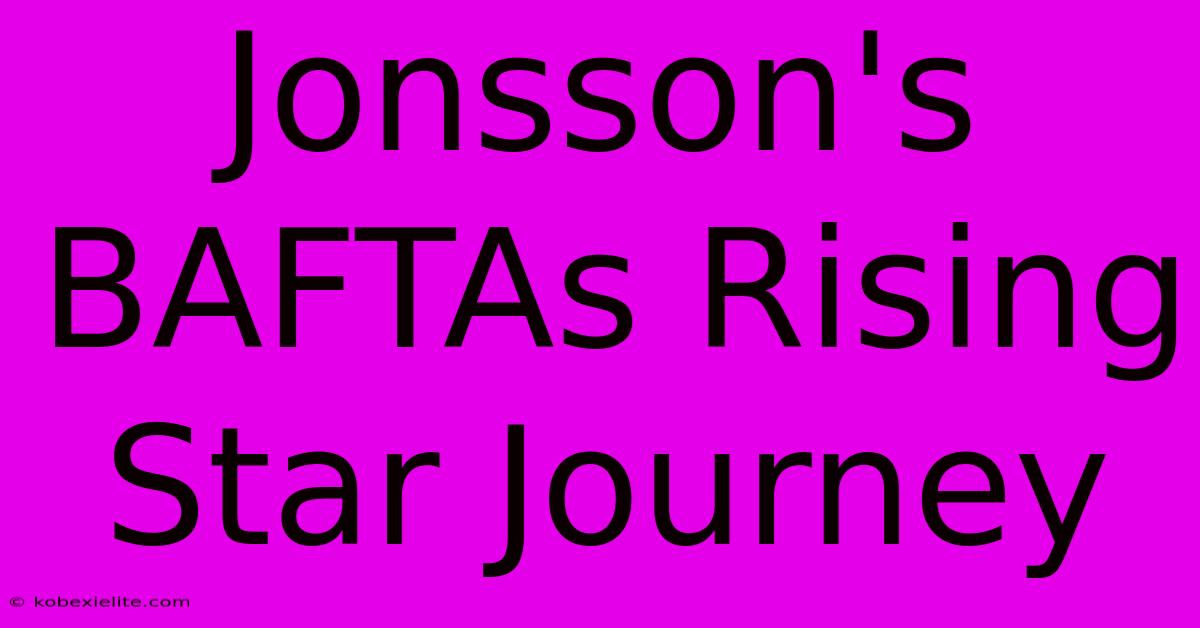 Jonsson's BAFTAs Rising Star Journey Jonsson's BAFTAs Rising Star Journey