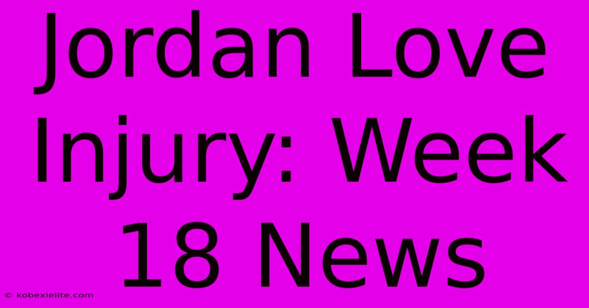 Jordan Love Injury: Week 18 News