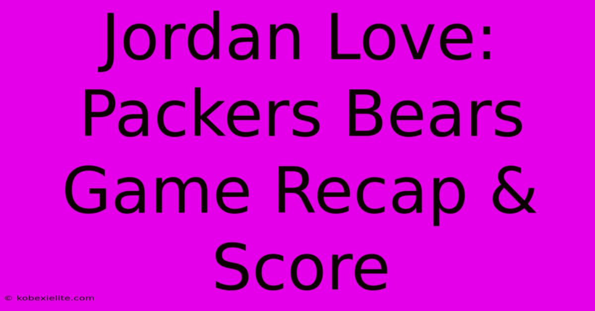 Jordan Love: Packers Bears Game Recap & Score