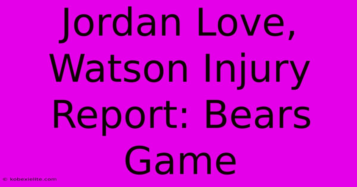 Jordan Love, Watson Injury Report: Bears Game