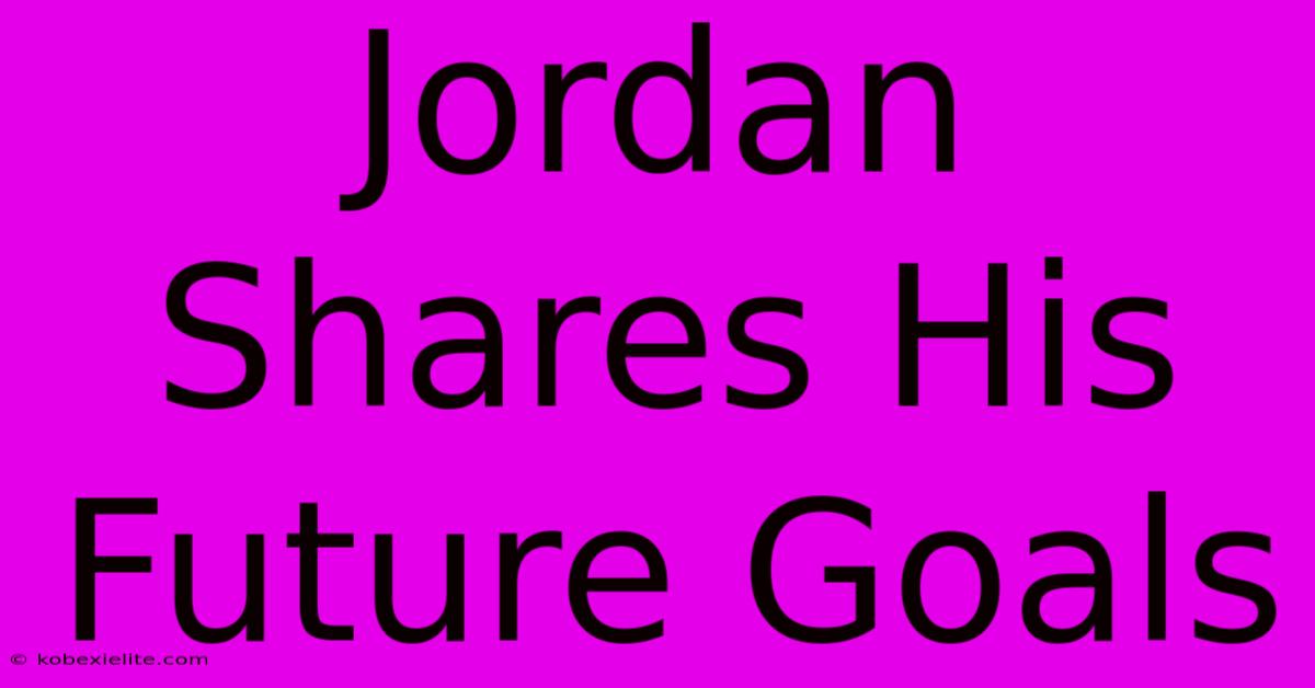 Jordan Shares His Future Goals