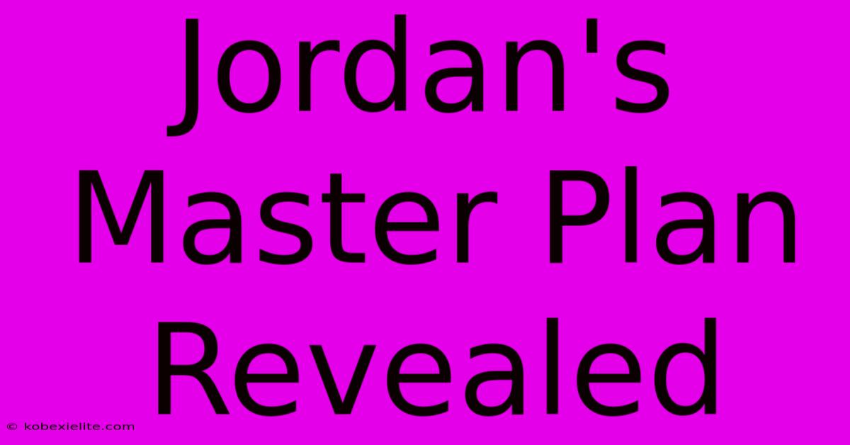 Jordan's Master Plan Revealed