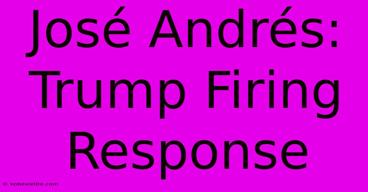 José Andrés: Trump Firing Response