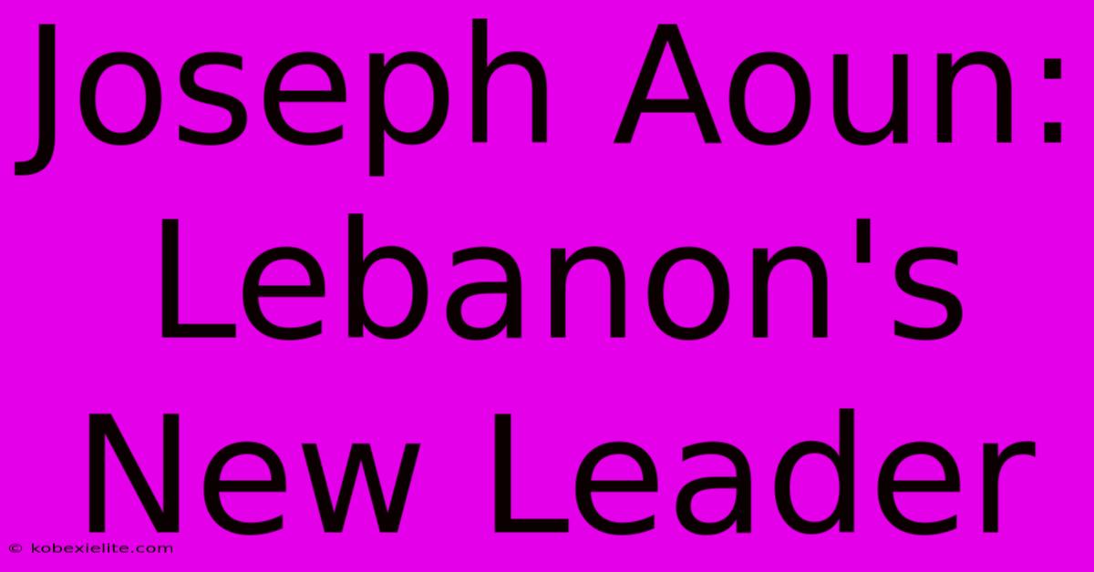 Joseph Aoun: Lebanon's New Leader