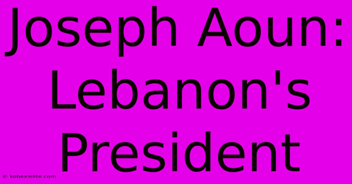 Joseph Aoun: Lebanon's President