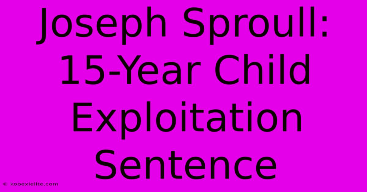 Joseph Sproull: 15-Year Child Exploitation Sentence