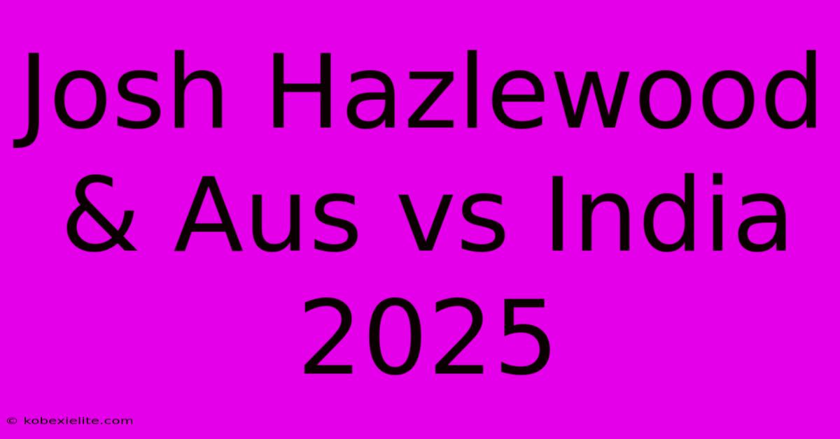 Josh Hazlewood & Aus Vs India 2025