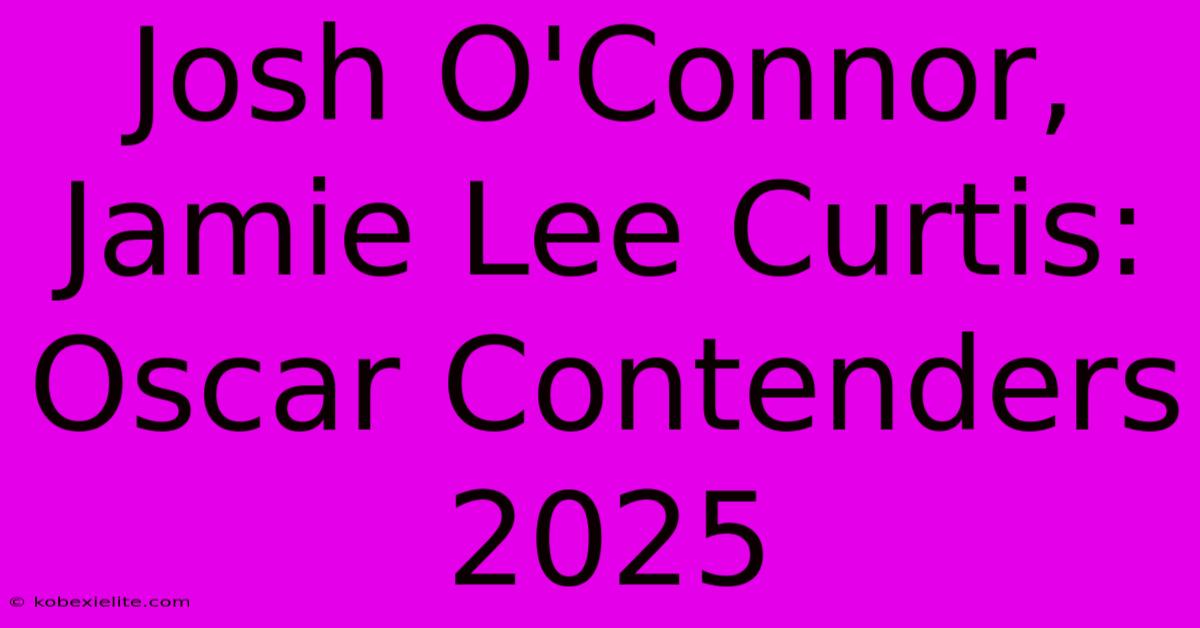 Josh O'Connor, Jamie Lee Curtis: Oscar Contenders 2025