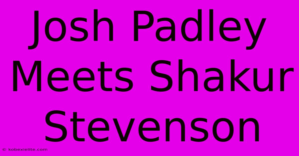 Josh Padley Meets Shakur Stevenson