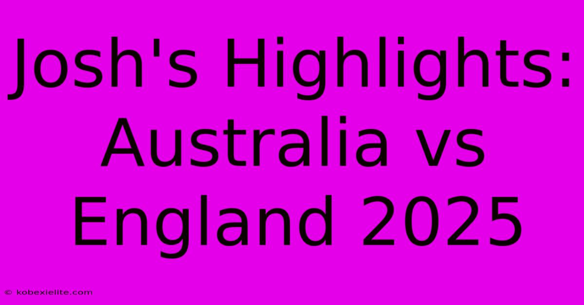 Josh's Highlights: Australia Vs England 2025