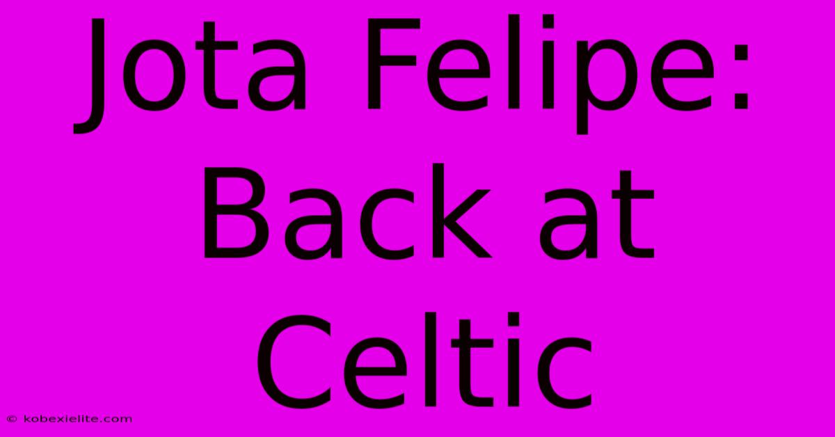 Jota Felipe: Back At Celtic