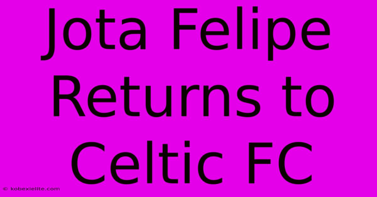 Jota Felipe Returns To Celtic FC