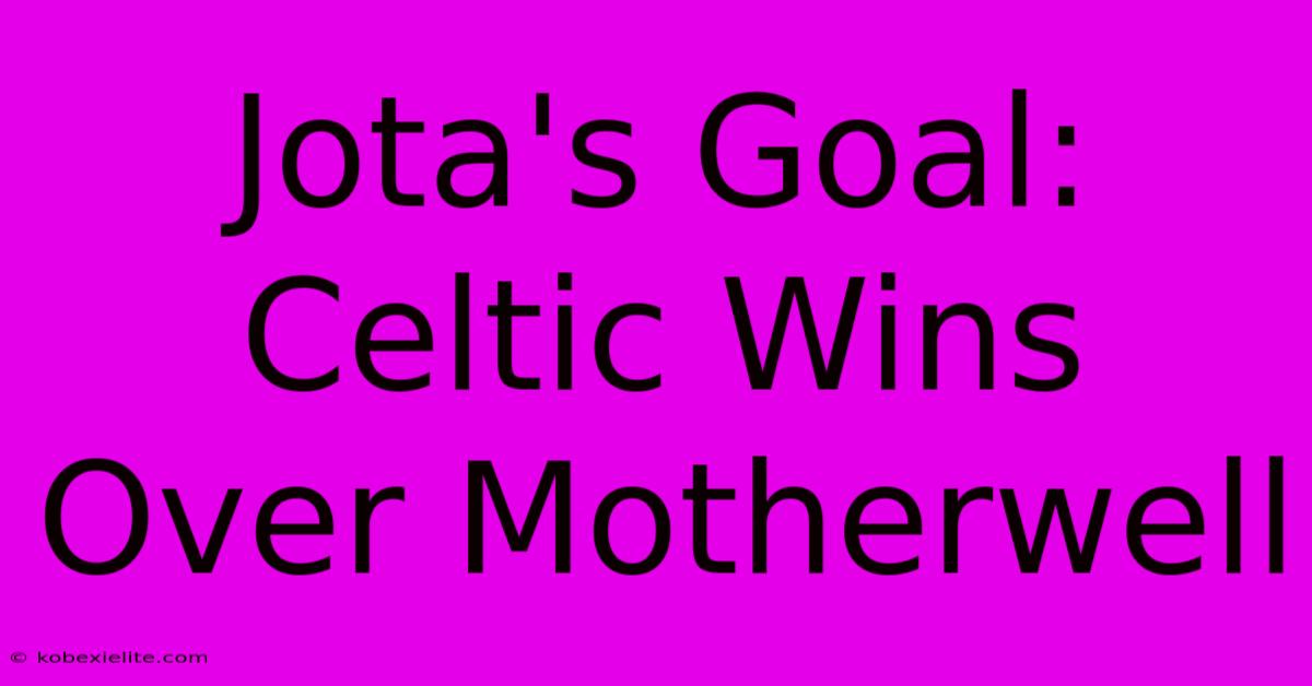 Jota's Goal: Celtic Wins Over Motherwell