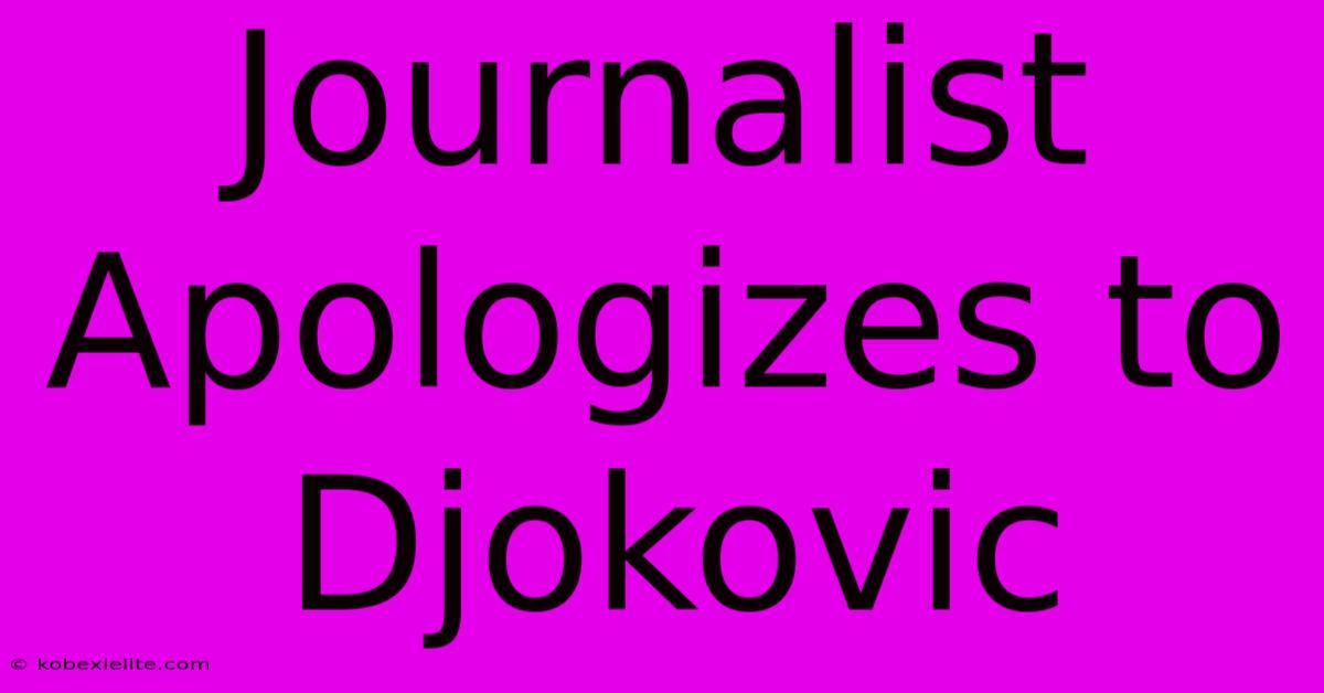 Journalist Apologizes To Djokovic