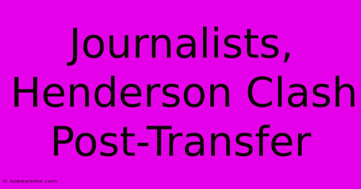 Journalists, Henderson Clash Post-Transfer