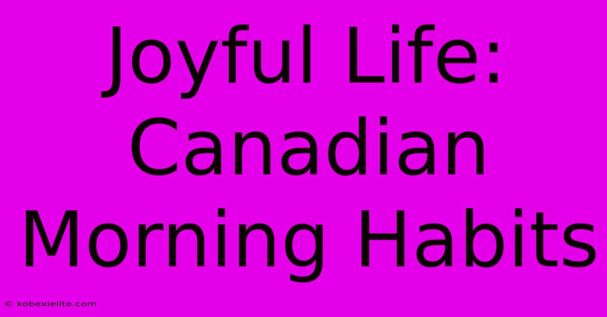 Joyful Life: Canadian Morning Habits