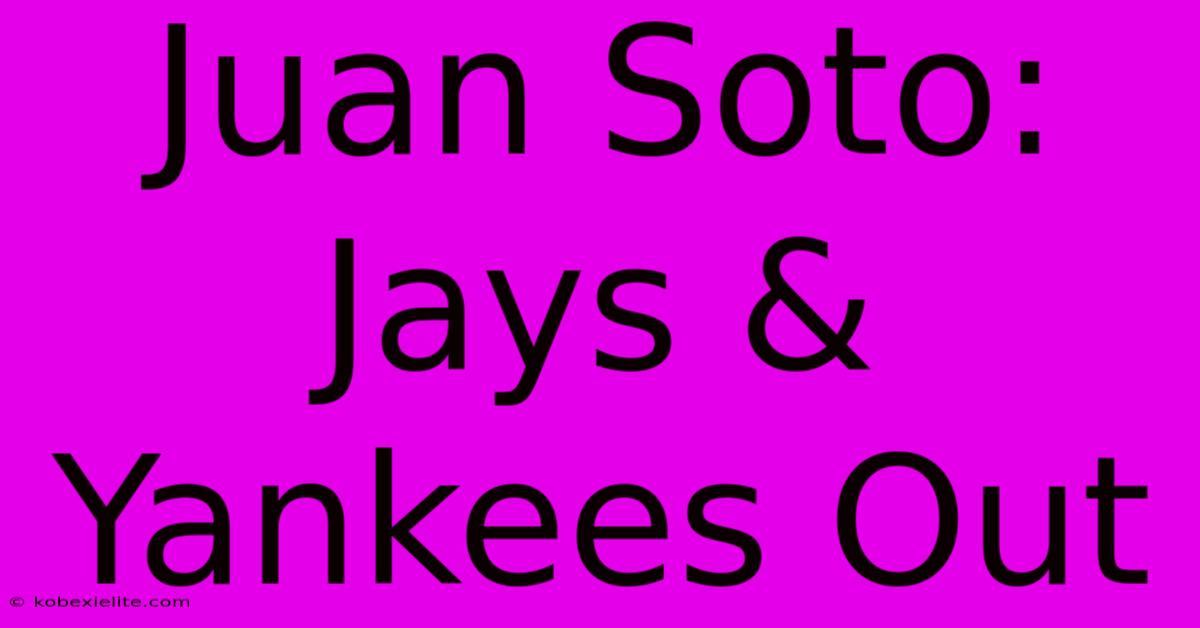 Juan Soto: Jays & Yankees Out