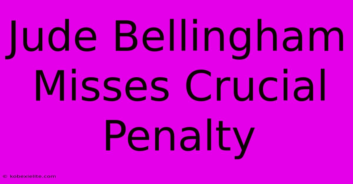 Jude Bellingham Misses Crucial Penalty