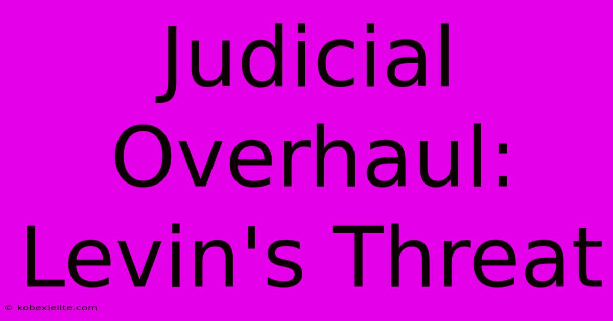 Judicial Overhaul: Levin's Threat Judicial Overhaul: Levin's Threat