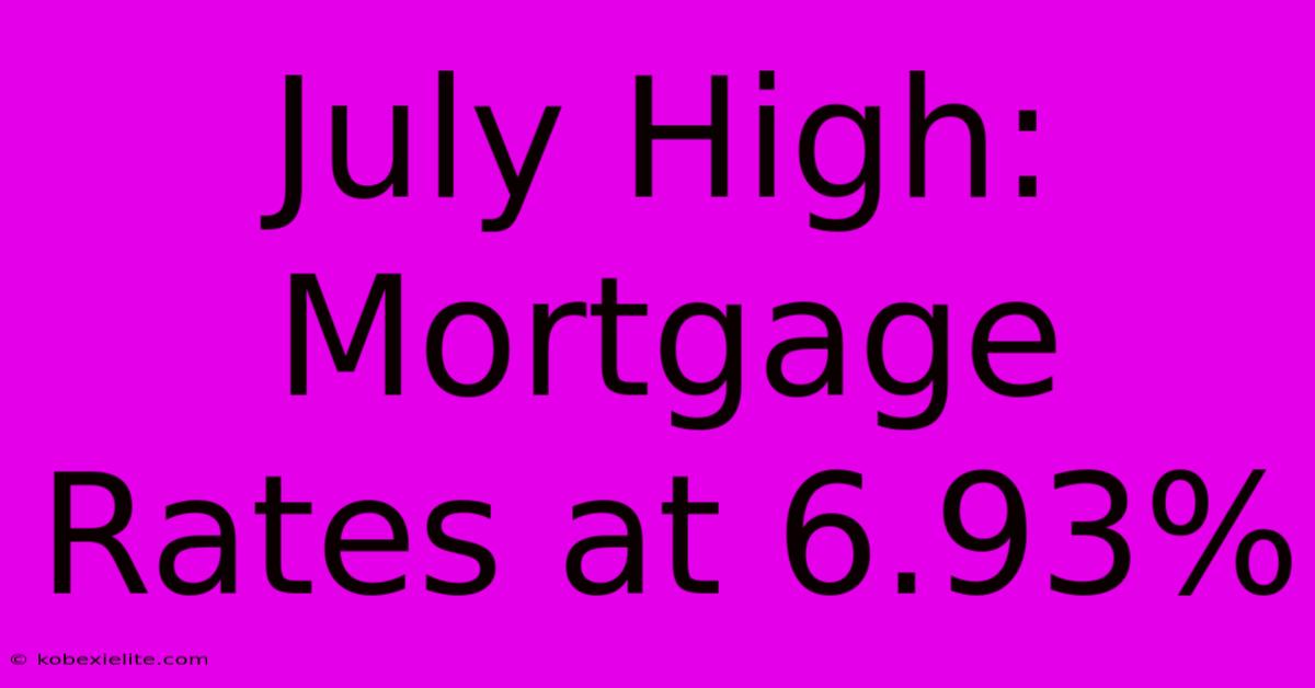 July High: Mortgage Rates At 6.93%