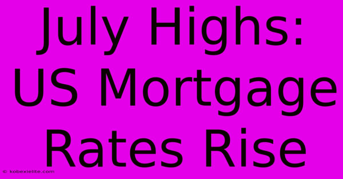 July Highs: US Mortgage Rates Rise