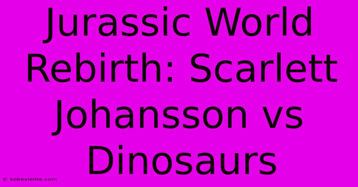 Jurassic World Rebirth: Scarlett Johansson Vs Dinosaurs