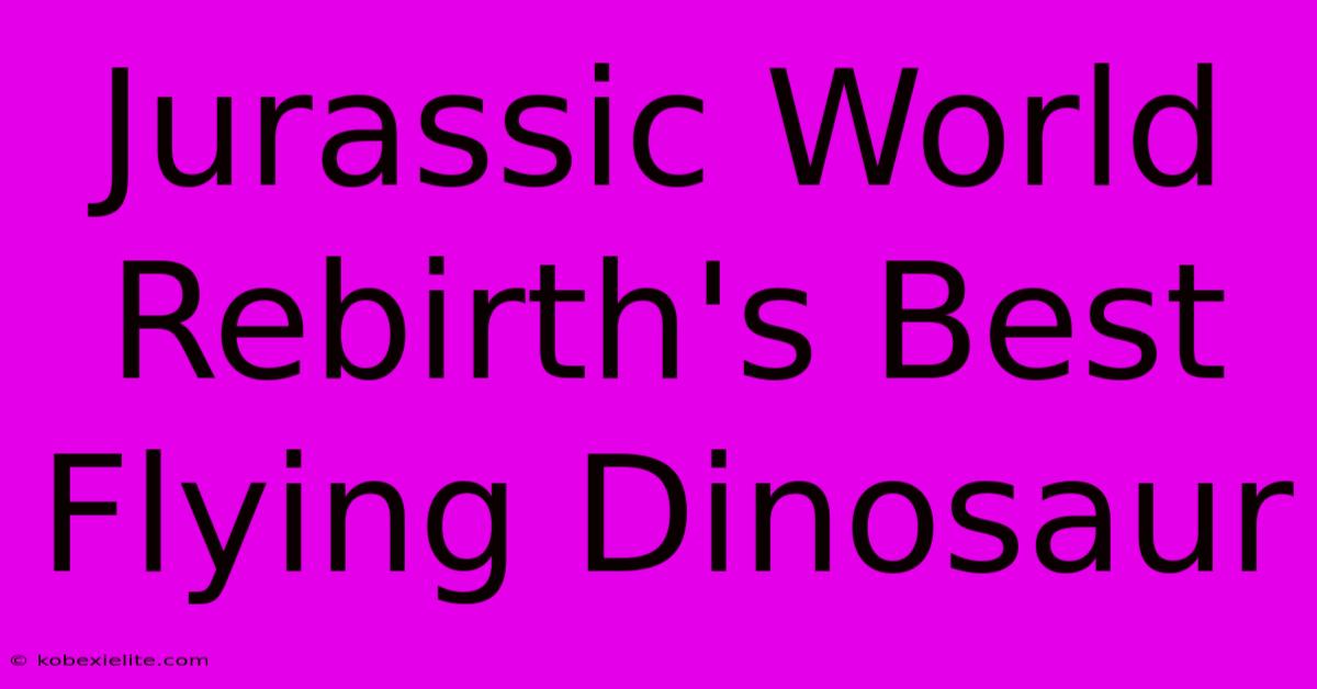 Jurassic World Rebirth's Best Flying Dinosaur