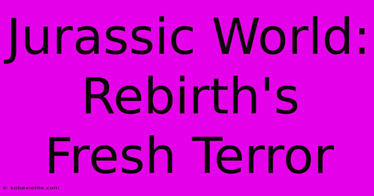 Jurassic World: Rebirth's Fresh Terror