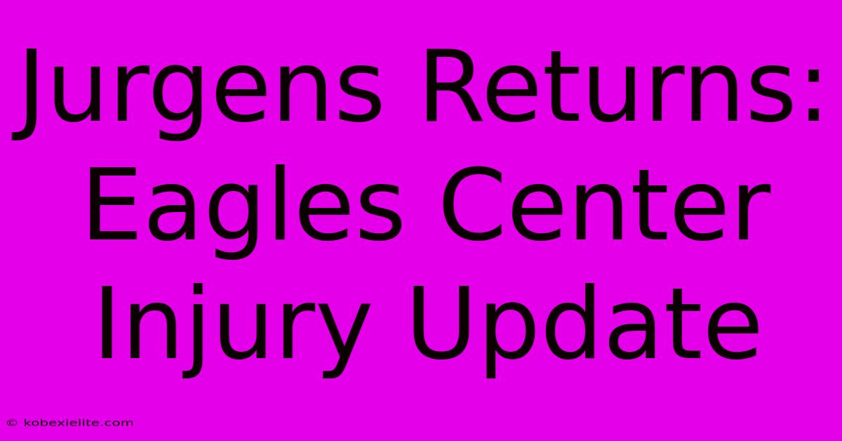 Jurgens Returns: Eagles Center Injury Update