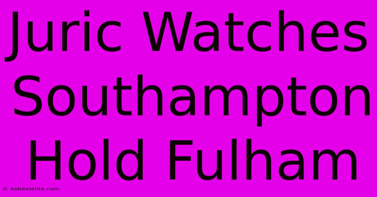 Juric Watches Southampton Hold Fulham