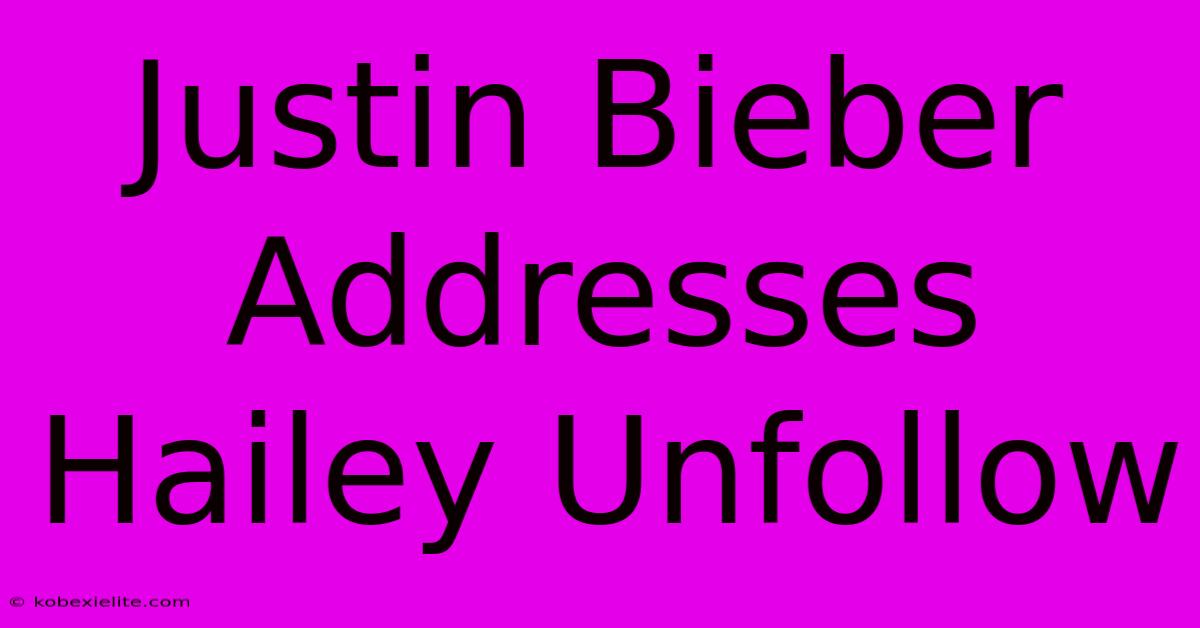 Justin Bieber Addresses Hailey Unfollow