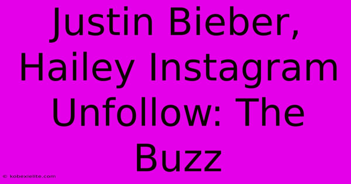 Justin Bieber, Hailey Instagram Unfollow: The Buzz