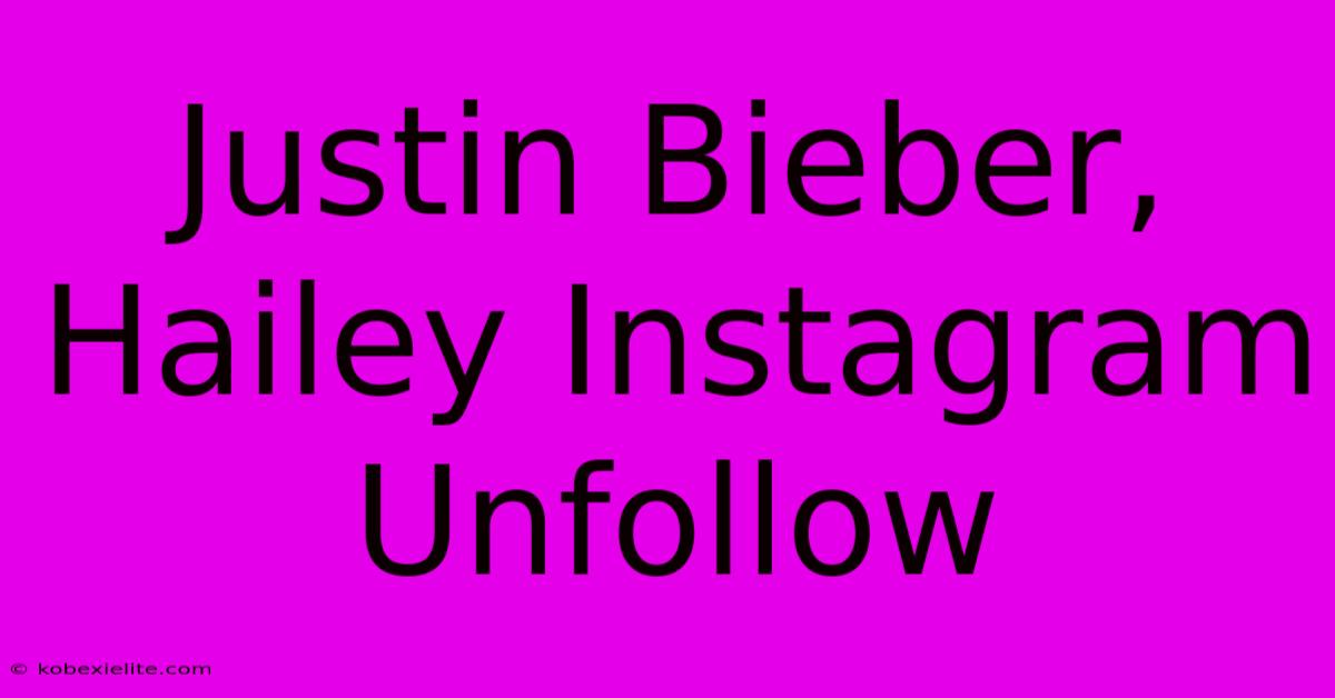 Justin Bieber, Hailey Instagram Unfollow