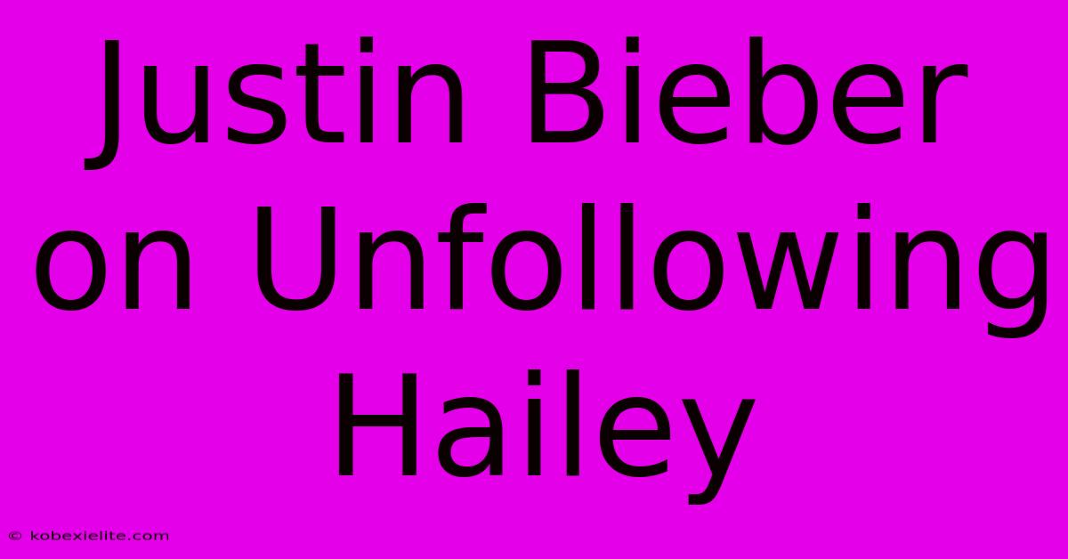 Justin Bieber On Unfollowing Hailey