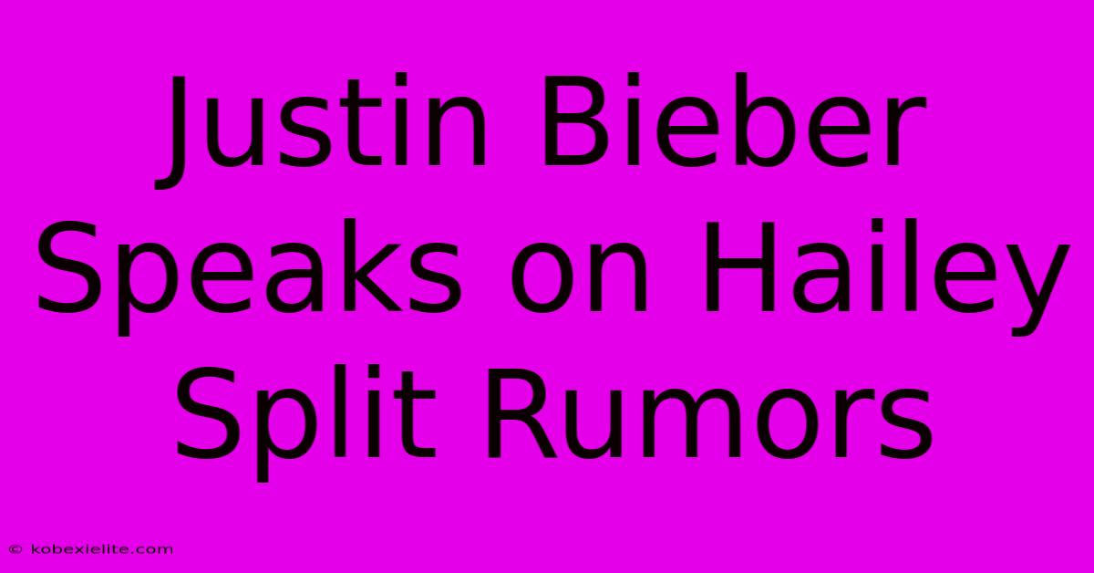 Justin Bieber Speaks On Hailey Split Rumors