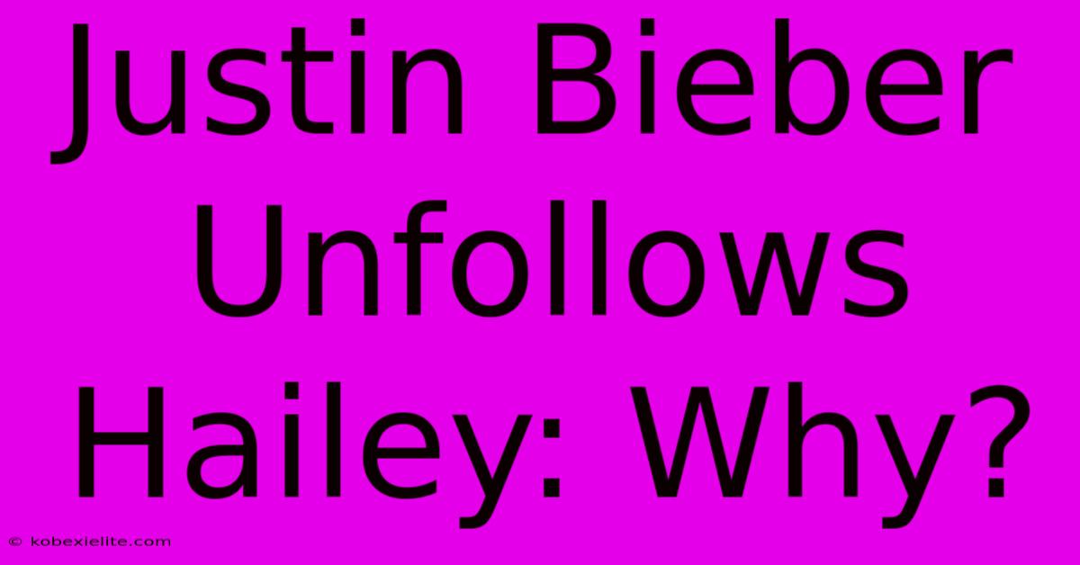 Justin Bieber Unfollows Hailey: Why?