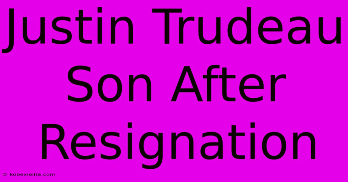 Justin Trudeau Son After Resignation