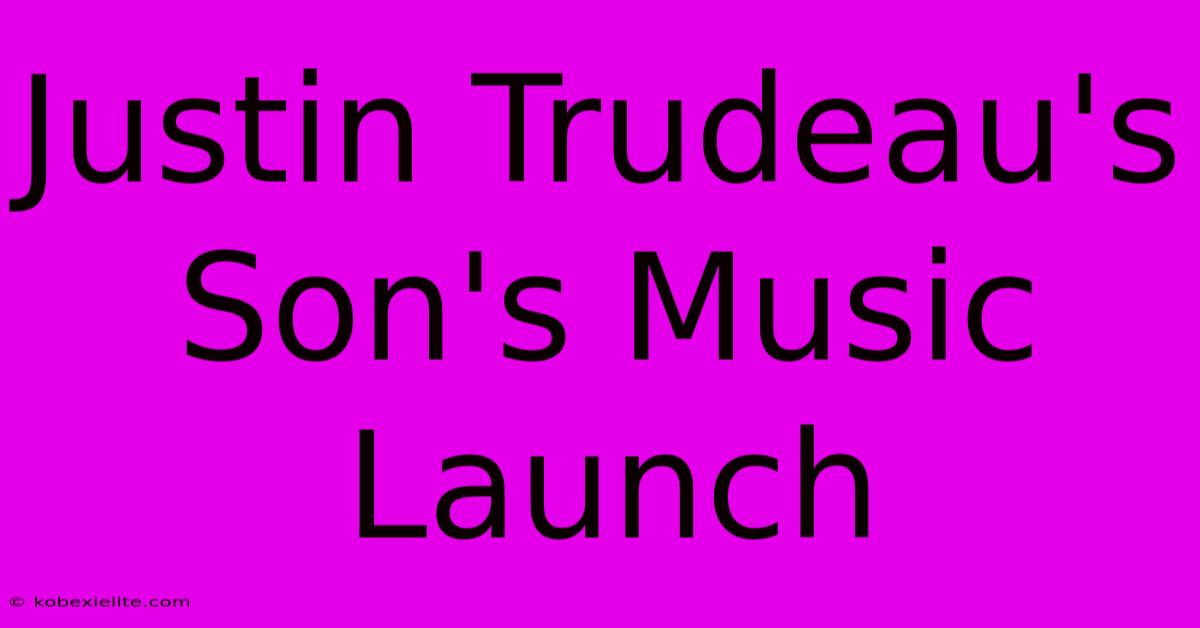 Justin Trudeau's Son's Music Launch