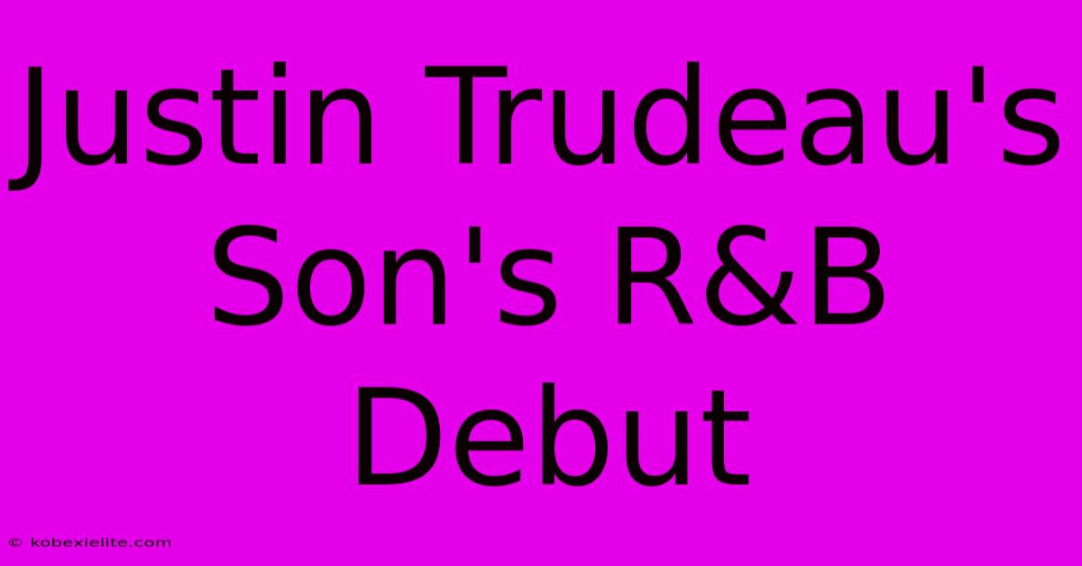 Justin Trudeau's Son's R&B Debut