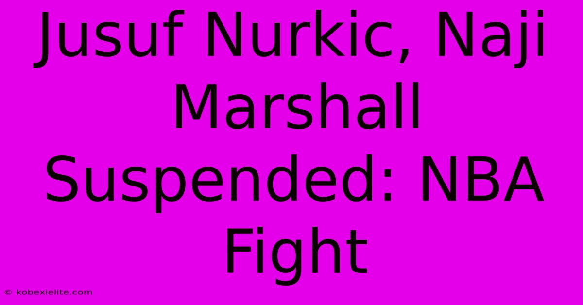 Jusuf Nurkic, Naji Marshall Suspended: NBA Fight