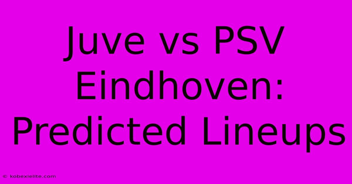 Juve Vs PSV Eindhoven: Predicted Lineups