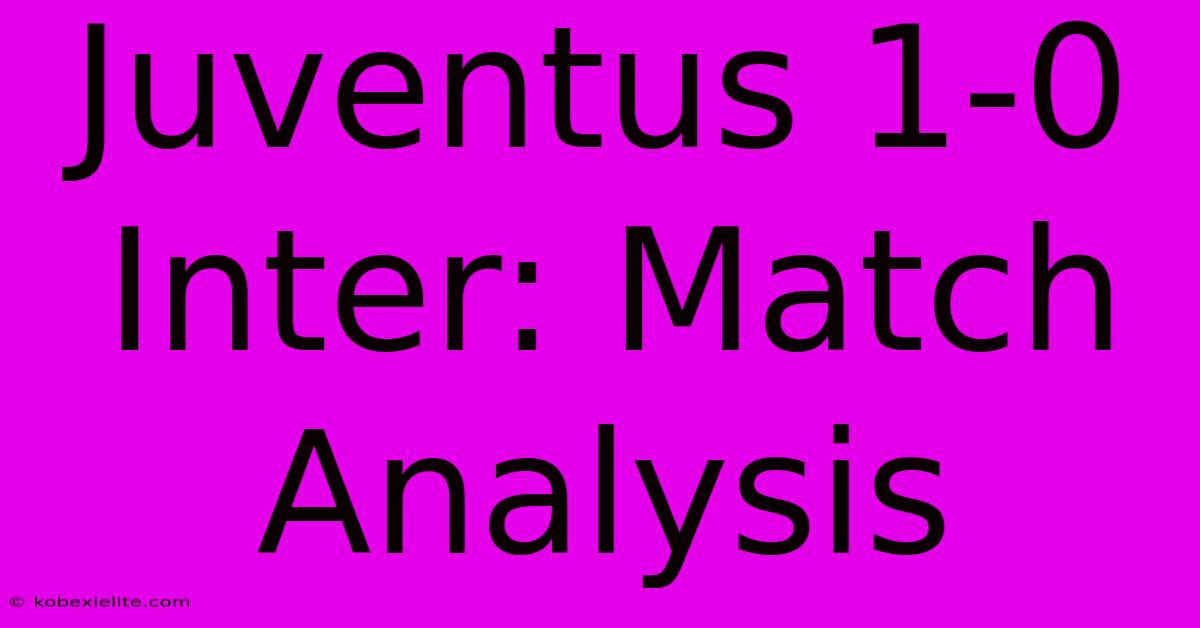 Juventus 1-0 Inter: Match Analysis Juventus 1-0 Inter: Match Analysis