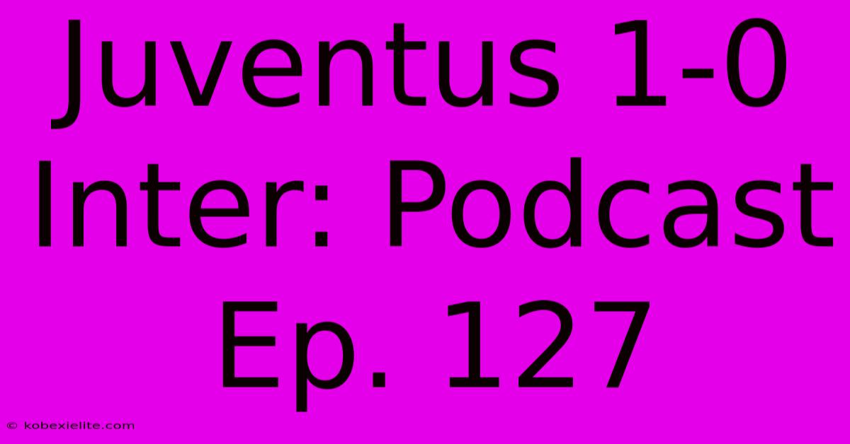 Juventus 1-0 Inter: Podcast Ep. 127