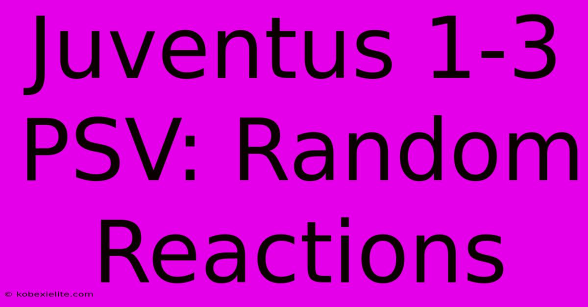 Juventus 1-3 PSV: Random Reactions