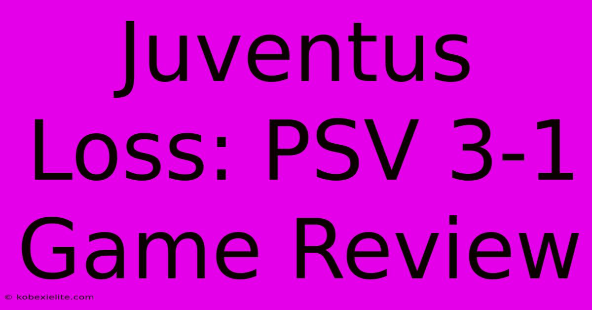 Juventus Loss: PSV 3-1 Game Review